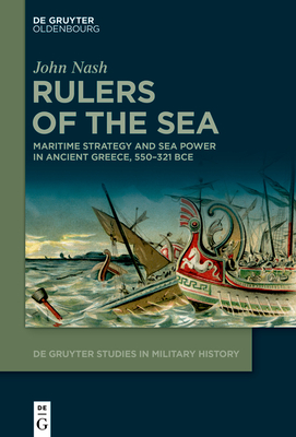 Rulers of the Sea: Maritime Strategy and Sea Power in Ancient Greece, 550-321 BCE - Nash, John