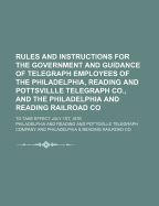 Rules and Instructions for the Government and Guidance of Telegraph Employees of the Philadelphia, Reading and Pottsvillle Telegraph Co., and the Philadelphia and Reading Railroad Co: to Take Effect July 1St, 1876