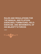 Rules and Regulations for the Manual and Platoon Exercises, Formations, Field-Exercise, and Movements, of His Majesty's Forces