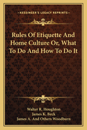 Rules of Etiquette and Home Culture Or, What to Do and How to Do It