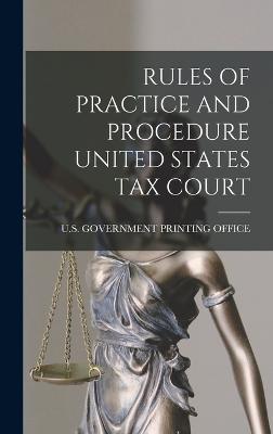 Rules of Practice and Procedure United States Tax Court - U S Government Printing Office (Creator)
