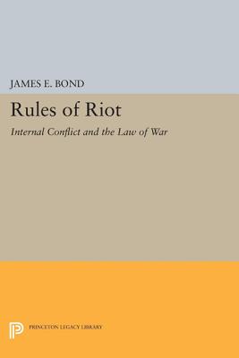 Rules of Riot: Internal Conflict and the Law of War - Bond, James E