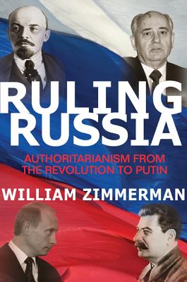 Ruling Russia: Authoritarianism from the Revolution to Putin - Zimmerman, William (Afterword by)