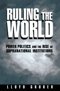 Ruling the World: Power Politics and the Rise of Supranational Institutions