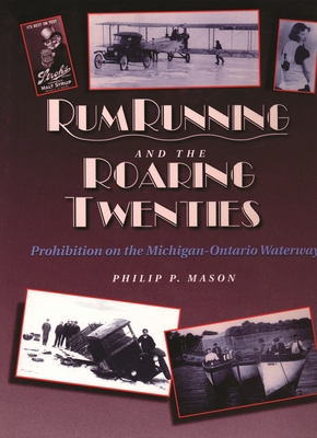 Rumrunning and the Roaring Twenties: Prohibition on the Michigan-Ontario Waterway - Mason, Philip P.