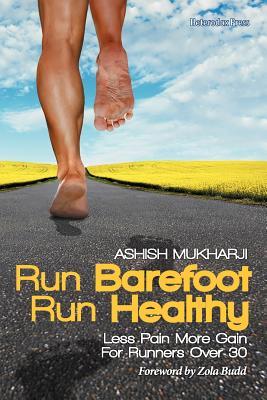 Run Barefoot Run Healthy: Less Pain More Gain for Runners Over 30 - Mukharji, Ashish, and Budd, Zola (Foreword by)