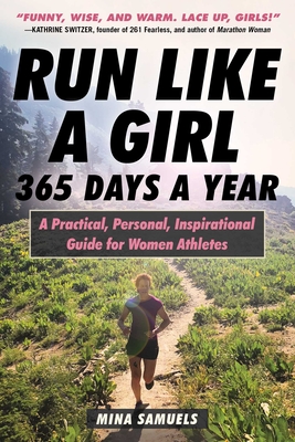 Run Like a Girl 365 Days a Year: A Practical, Personal, Inspirational Guide for Women Athletes - Samuels, Mina