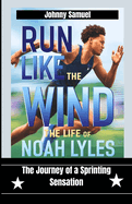 Run Like The Wind: The Life of Noah Lyles : The Journey of a Sprinting Sensation