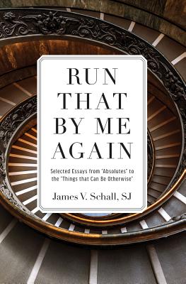 Run That by Me Again: Selected Essays from "absolutes" to the "things That Can Be Otherwise" - Schall, James V, Fr., Sj