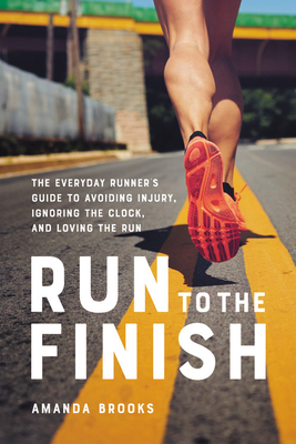 Run to the Finish: The Everyday Runner's Guide to Avoiding Injury, Ignoring the Clock, and Loving the Run - Brooks, Amanda