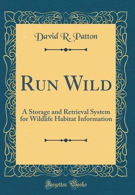 Run Wild: A Storage and Retrieval System for Wildlife Habitat Information (Classic Reprint) - Patton, David R