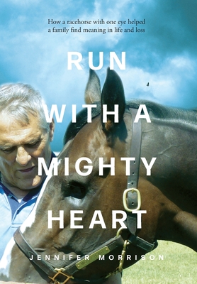 Run With a Mighty Heart: How A Racehorse with One Eye Helped a Family Find Meaning in Life and Loss - Morrison, Jennifer