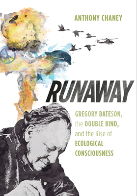 Runaway: Gregory Bateson, the Double Bind, and the Rise of Ecological Consciousness - Chaney, Anthony