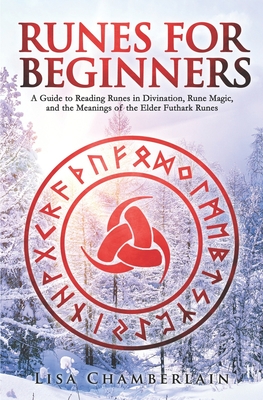 Runes for Beginners: A Guide to Reading Runes in Divination, Rune Magic, and the Meaning of the Elder Futhark Runes - Chamberlain, Lisa