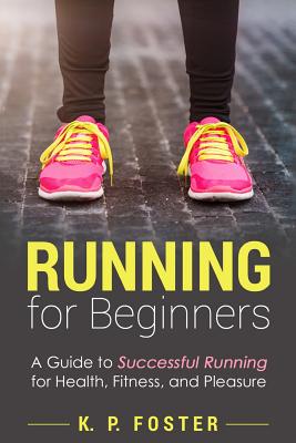 Running for Beginners: A Guide to Successful Running for Health, Fitness, and Pleasure. - Foster, K P