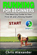 Running for Beginners: The New Guy Guide to Your First 5K and Lifelong Health!