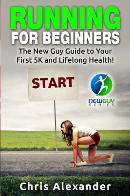 Running for Beginners: The New Guy Guide to Your First 5K and Lifelong Health! - Kephart, Barry (Editor), and Christiano, Aaron (Editor), and Alexander, Chris