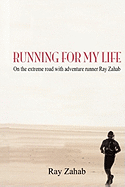 Running for My Life: On the Extreme Road with Adventure Runner Ray Zahab