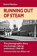 Running Out of Steam: The Photographic Diary of a Teenage Rail Enthusiast 1966-68