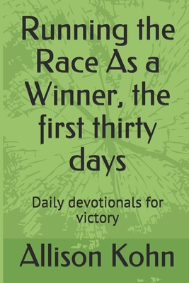 Running the Race As a Winner, the first thirty days: Daily devotionals for victory - Kohn, Allison