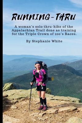 Running-Thru: A woman's solo thru-hike of the Appalachian Trail done as training for the Triple Crown of 200's Races - White, Stephanie