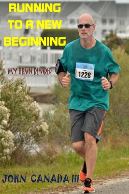 Running to a New Beginning: My Brain Rewired - Canada III, John W (Introduction by), and Singh, Rajdeep (Foreword by), and Heafner, Micheal (Foreword by)