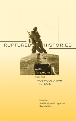 Ruptured Histories: War, Memory, and the Post-Cold War in Asia - Jager, Sheila Miyoshi (Editor), and Mitter, Rana (Editor)