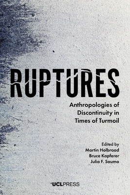 Ruptures: Anthropologies of Discontinuity in Times of Turmoil - Holbraad, Martin (Editor), and Kapferer, Bruce (Editor), and Sauma, Julia F. (Editor)
