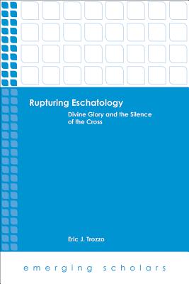 Rupturing Eschatology: Divine Glory and the Silence of the Cross - Trozzo, Eric J