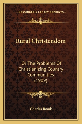 Rural Christendom: Or the Problems of Christianizing Country Communities (1909) - Roads, Charles