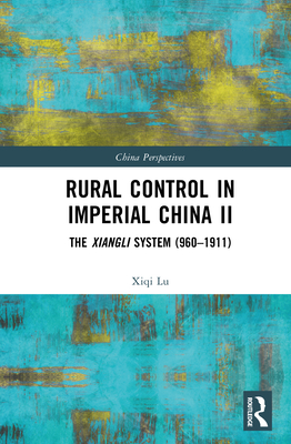 Rural Control in Imperial China II: The Xiangli System (960-1911) - Lu, Xiqi