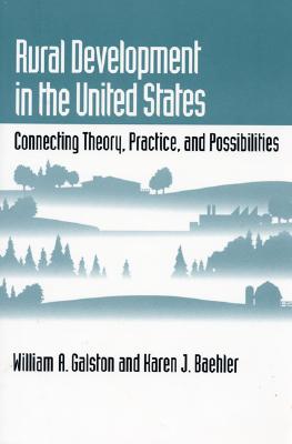 Rural Development in the United States: Connecting Theory, Practice, and Possibilities - Galston, William A, and Baehler, Karen