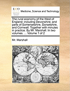 Rural Economy of the West of England: Including Devonshire; And Parts of Somersetshire, Dorsetshire, and Cornwell. Together with Minutes in Practice Volume 1