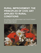 Rural Improvement; The Principles of Civic Art Applied to Rural Conditions Including Village Improvement and the Betterment of the Open Country