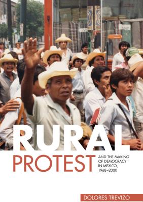 Rural Protest and the Making of Democracy in Mexico, 1968-2000 - Trevizo, Dolores