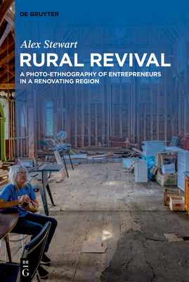 Rural Revival: A Photo-Ethnography of Entrepreneurs in a Renovating Region - Stewart, Alex