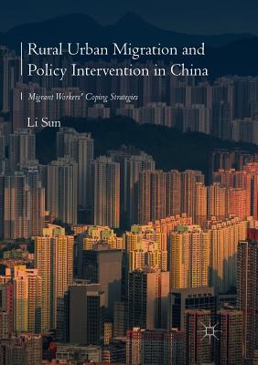Rural Urban Migration and Policy Intervention in China: Migrant Workers' Coping Strategies - Sun, Li