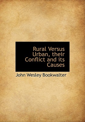 Rural Versus Urban, Their Conflict and Its Causes - Bookwalter, John Wesley