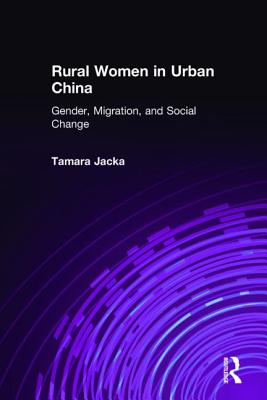 Rural Women in Urban China: Gender, Migration, and Social Change - Jacka, Tamara, Professor