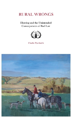 Rural Wrongs: Hunting and the Unintended Consequences of Bad Law - Pye-Smith, Charlie