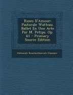 Ruses D'Amour: Pastorale Watteau. Ballet En Une Acte Par M. Petipa. Op. 61 - Primary Source Edition