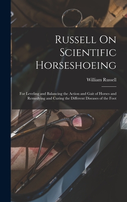 Russell On Scientific Horseshoeing: For Leveling and Balancing the Action and Gait of Horses and Remedying and Curing the Different Diseases of the Foot - Russell, William