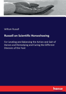 Russell on Scientific Horseshoeing: For Leveling and Balancing the Action and Gait of Horses and Remedying and Curing the Different Diseases of the Foot