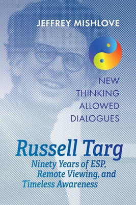 Russell Targ: Ninety Years of Remote Viewing, ESP, and Timeless Awareness - Mishlove, Jeffrey, and Targ, Russell