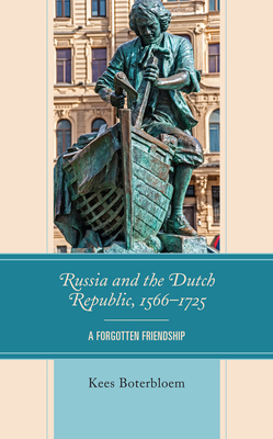 Russia and the Dutch Republic, 1566-1725: A Forgotten Friendship - Boterbloem, Kees