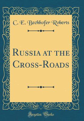 Russia at the Cross-Roads (Classic Reprint) - Roberts, C E Bechhofer