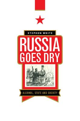 Russia Goes Dry: Alcohol, State and Society - White, Stephen, Dr.