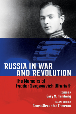 Russia in War and Revolution: The Memoirs of Fyodor Sergeyevich Olferieff - Hamburg, Gary M (Editor), and Cameron, Tanya Alexandra (Translated by)