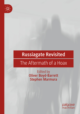 Russiagate Revisited: The Aftermath of a Hoax - Boyd-Barrett, Oliver (Editor), and Marmura, Stephen (Editor)