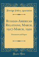 Russian-American Relations, March, 1917-March, 1920: Documents and Papers (Classic Reprint)